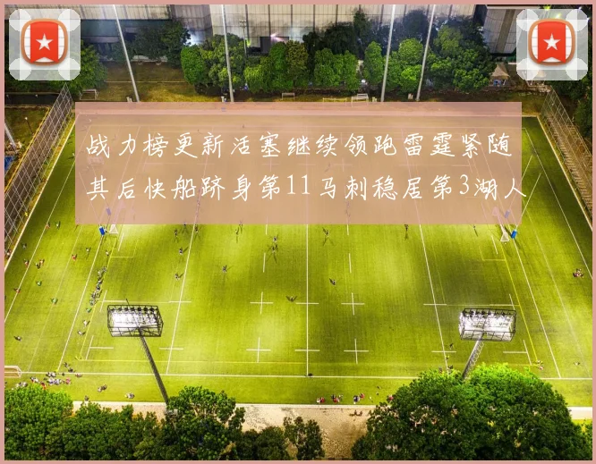 战力榜更新活塞继续领跑雷霆紧随其后快船跻身第11马刺稳居第3湖人排名第13