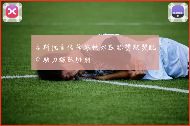 古斯托自信传球帕尔默称赞默契配合助力球队胜利