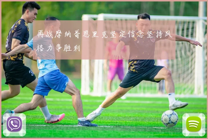 再战摩纳哥恩里克坚定信念坚持风格力争胜利