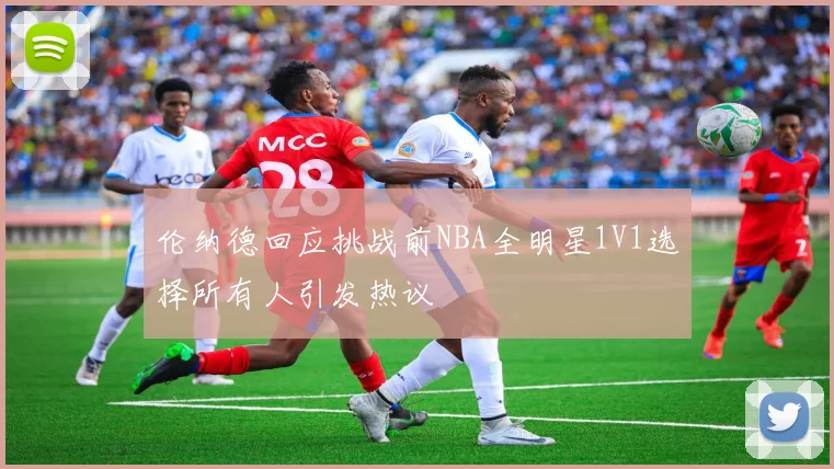 伦纳德回应挑战前NBA全明星1V1选择所有人引发热议