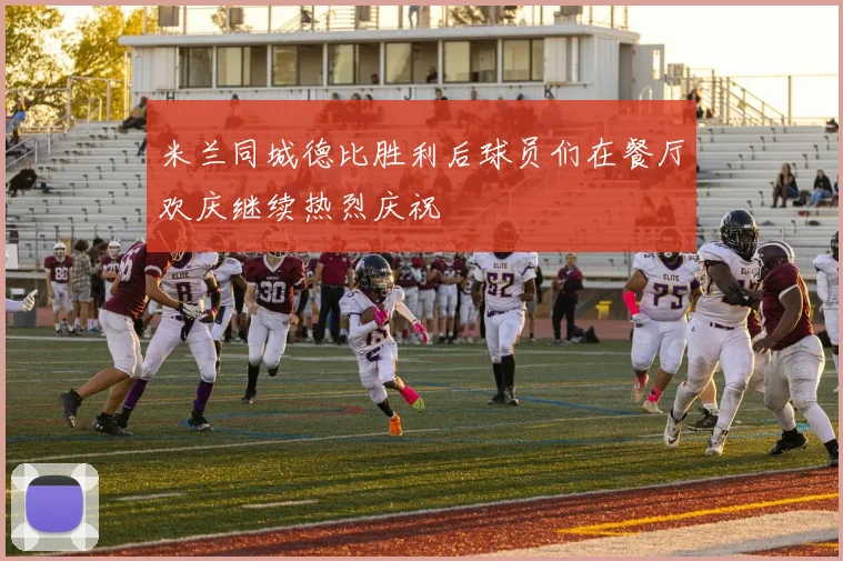 米兰同城德比胜利后球员们在餐厅欢庆继续热烈庆祝