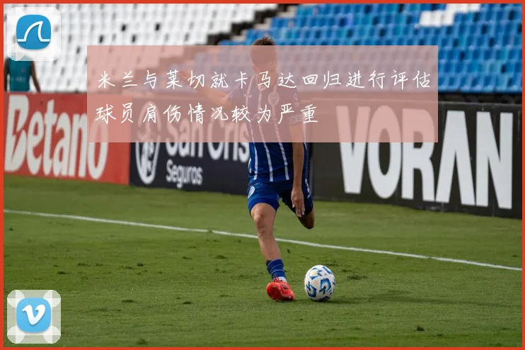 米兰与莱切就卡马达回归进行评估球员肩伤情况较为严重