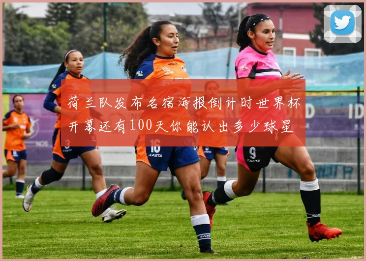 荷兰队发布名宿海报倒计时世界杯开幕还有100天你能认出多少球星