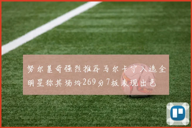 努尔基奇强烈推荐马尔卡宁入选全明星称其场均269分7板表现出色
