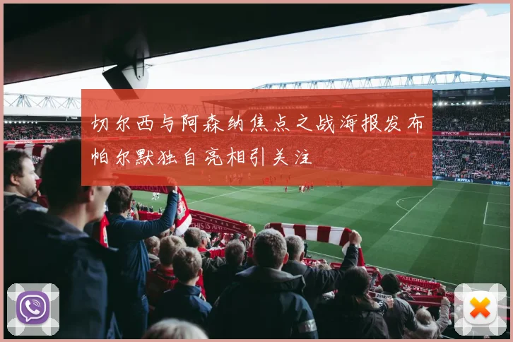 切尔西与阿森纳焦点之战海报发布帕尔默独自亮相引关注