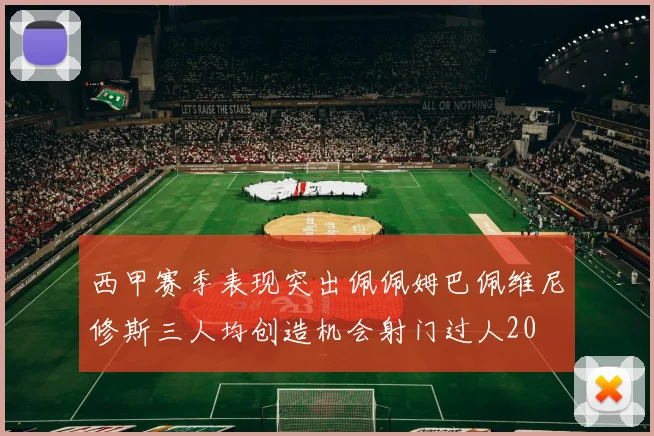 西甲赛季表现突出佩佩姆巴佩维尼修斯三人均创造机会射门过人20