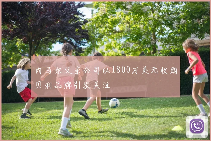 内马尔父亲公司以1800万美元收购贝利品牌引发关注