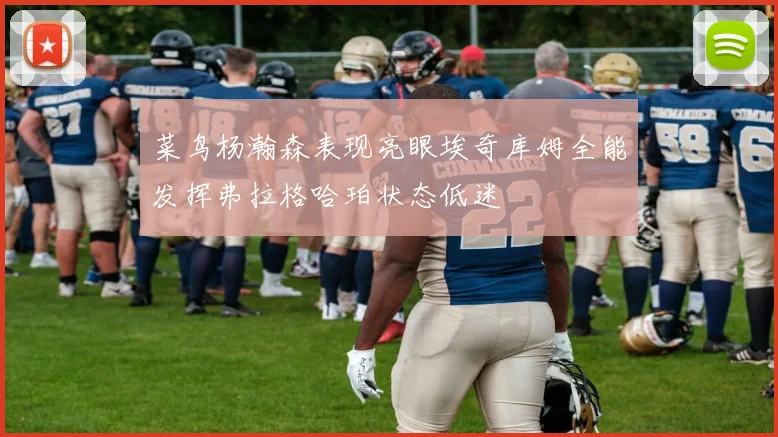 菜鸟杨瀚森表现亮眼埃奇库姆全能发挥弗拉格哈珀状态低迷