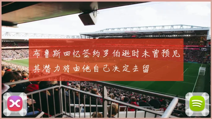 布鲁斯回忆签约罗伯逊时未曾预见其潜力将由他自己决定去留