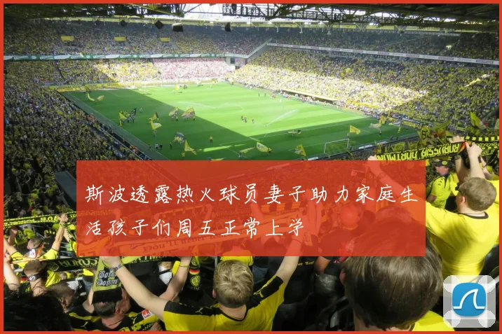 斯波透露热火球员妻子助力家庭生活孩子们周五正常上学