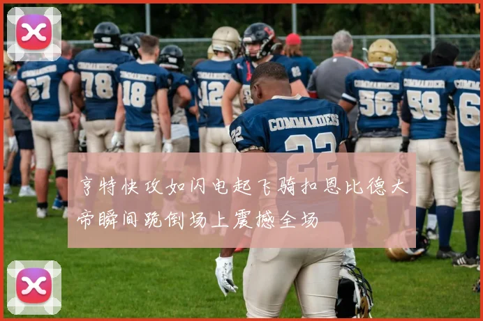 亨特快攻如闪电起飞骑扣恩比德大帝瞬间跪倒场上震撼全场