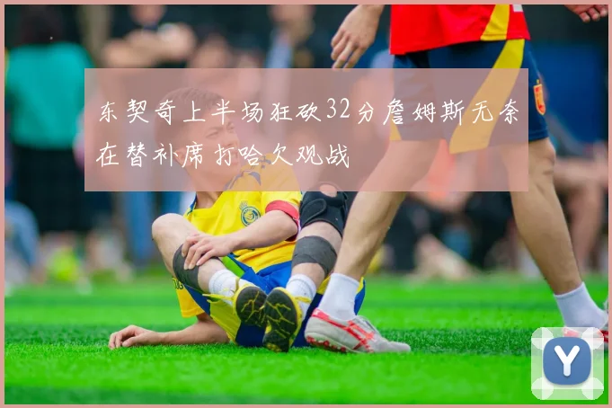 东契奇上半场狂砍32分詹姆斯无奈在替补席打哈欠观战