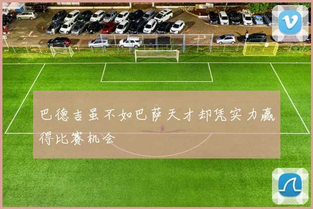 巴德吉虽不如巴萨天才却凭实力赢得比赛机会