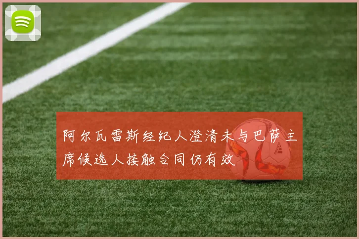 阿尔瓦雷斯经纪人澄清未与巴萨主席候选人接触合同仍有效