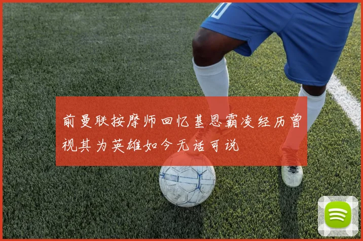 前曼联按摩师回忆基恩霸凌经历曾视其为英雄如今无话可说