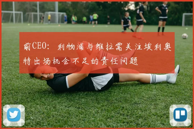 前CEO：利物浦与维拉需关注埃利奥特出场机会不足的责任问题