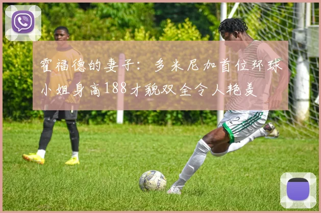 霍福德的妻子：多米尼加首位环球小姐身高188才貌双全令人艳羡