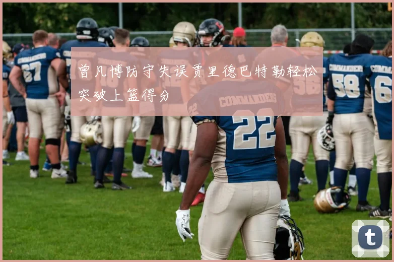 曾凡博防守失误贾里德巴特勒轻松突破上篮得分