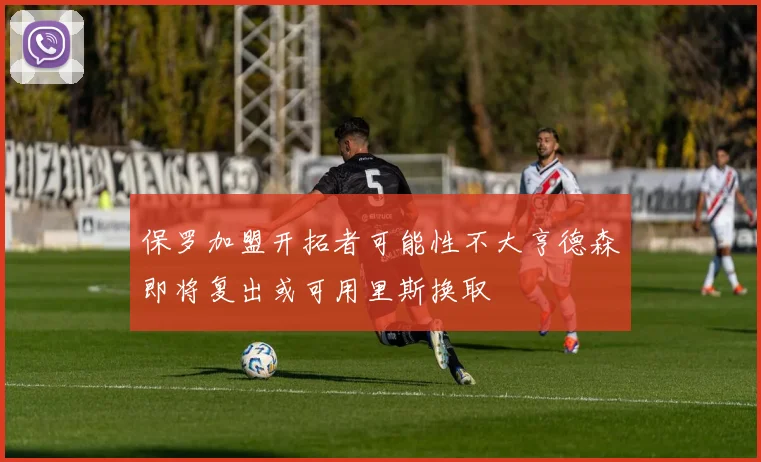 保罗加盟开拓者可能性不大亨德森即将复出或可用里斯换取