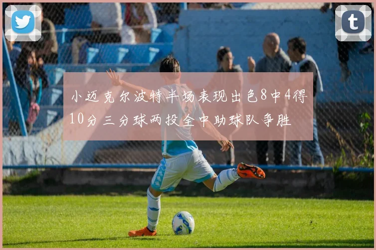 小迈克尔波特半场表现出色8中4得10分三分球两投全中助球队争胜