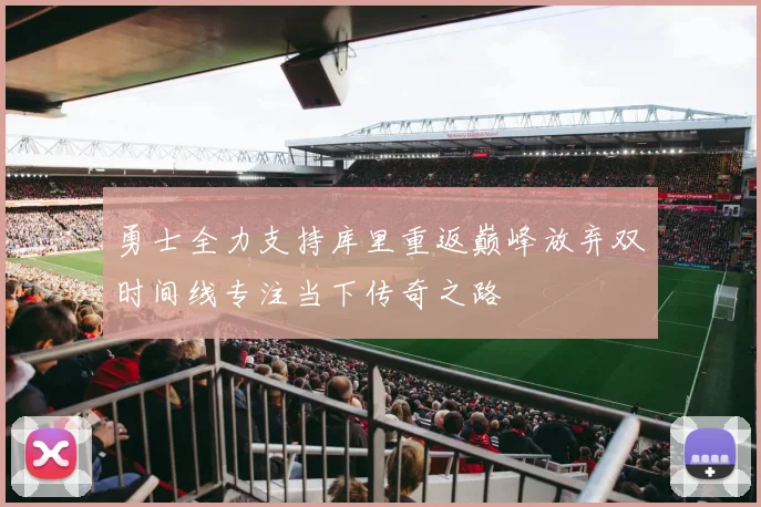 勇士全力支持库里重返巅峰放弃双时间线专注当下传奇之路