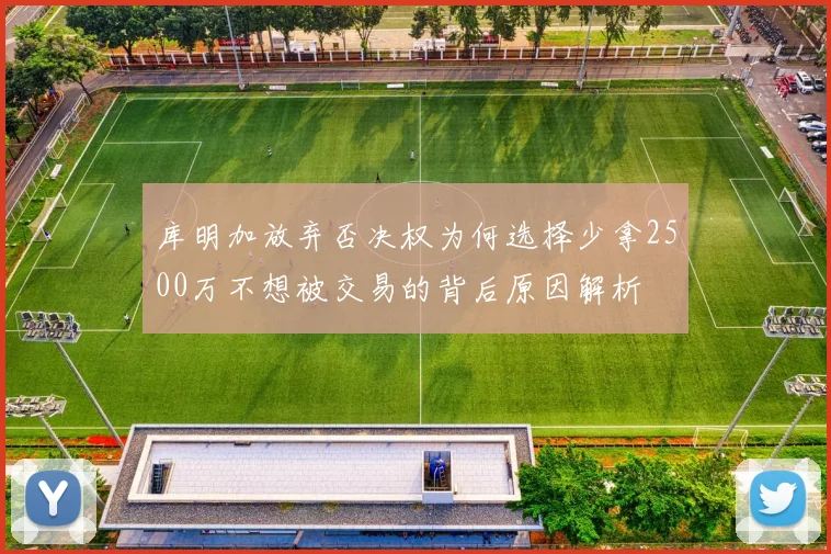 库明加放弃否决权为何选择少拿2500万不想被交易的背后原因解析